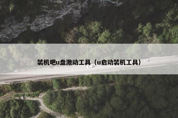 装机吧u盘激动工具（u启动装机工具）