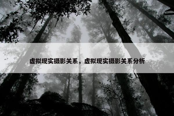 虚拟现实摄影关系，虚拟现实摄影关系分析