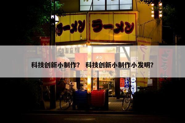科技创新小制作？ 科技创新小制作小发明？