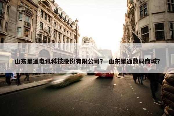 山东星通电讯科技股份有限公司？ 山东星通数码商城？