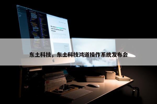 东土科技，东土科技鸿道操作系统发布会