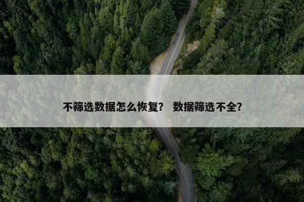 不筛选数据怎么恢复？ 数据筛选不全？