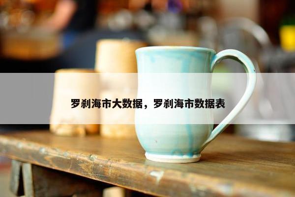 罗刹海市大数据，罗刹海市数据表