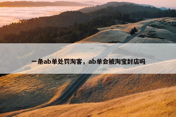 一条ab单处罚淘客，ab单会被淘宝封店吗