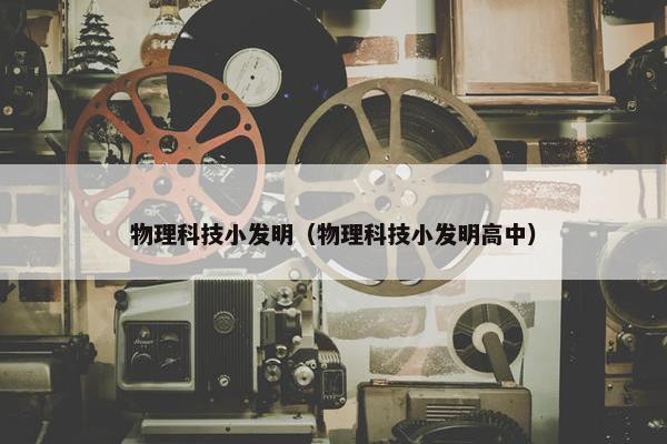物理科技小发明（物理科技小发明高中）