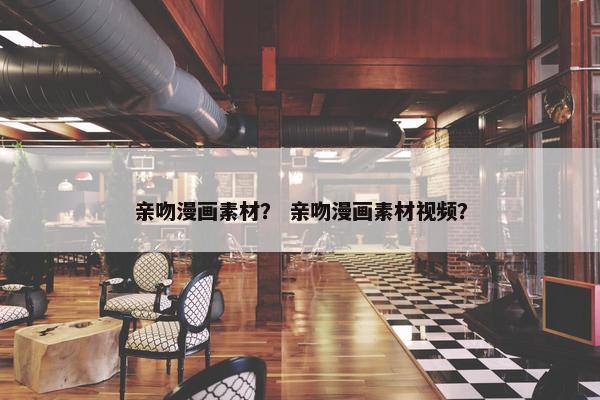 亲吻漫画素材？ 亲吻漫画素材视频？