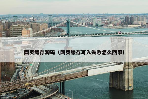 网页缓存源码（网页缓存写入失败怎么回事）