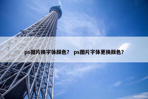 ps图片换字体颜色？ ps图片字体更换颜色？