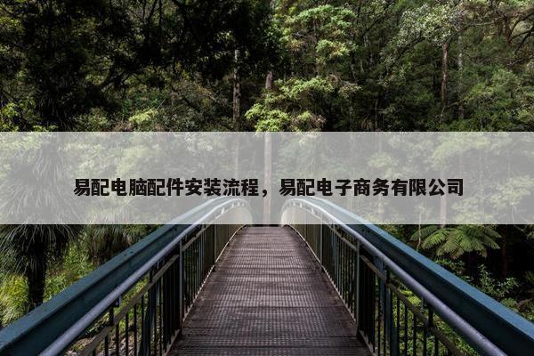 易配电脑配件安装流程，易配电子商务有限公司