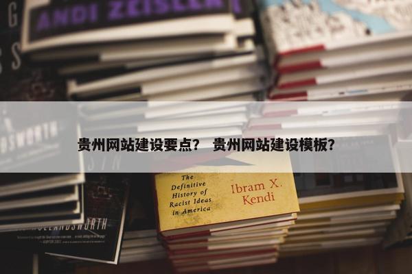 贵州网站建设要点？ 贵州网站建设模板？