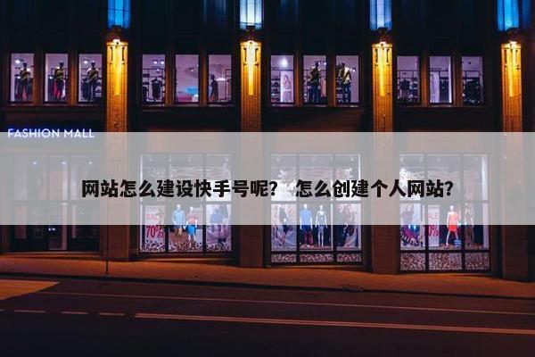 网站怎么建设快手号呢？ 怎么创建个人网站？