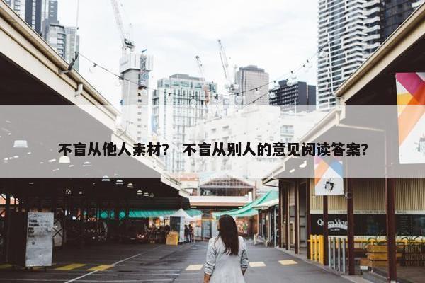 不盲从他人素材？ 不盲从别人的意见阅读答案？