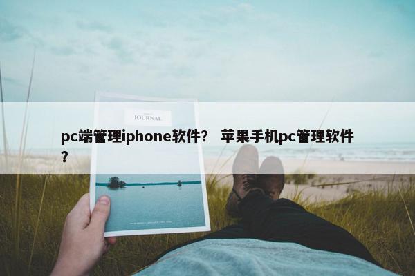 pc端管理iphone软件？ 苹果手机pc管理软件？