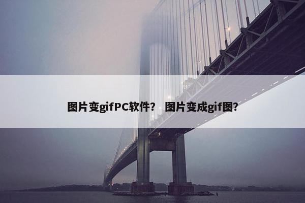 图片变gifPC软件？ 图片变成gif图？