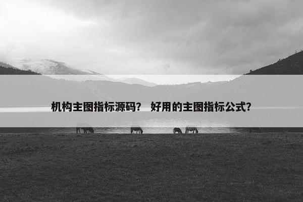 机构主图指标源码？ 好用的主图指标公式？