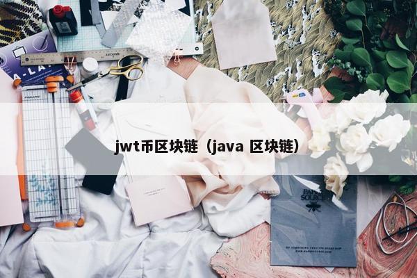 jwt币区块链（java 区块链）