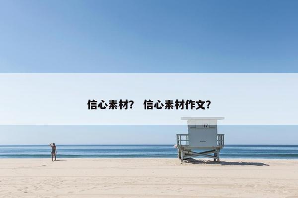 信心素材？ 信心素材作文？