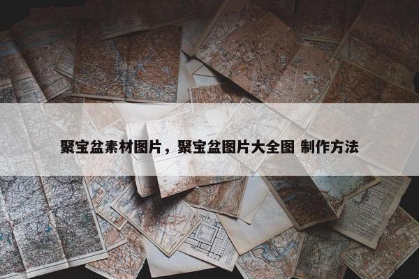 聚宝盆素材图片，聚宝盆图片大全图 制作方法