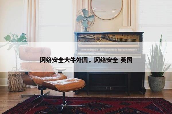 网络安全大牛外国，网络安全 英国