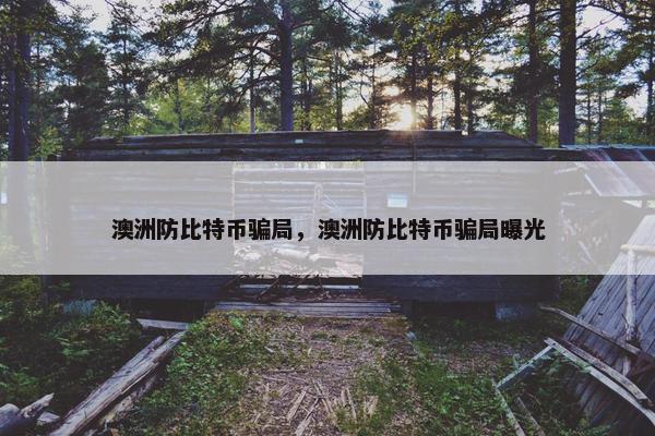 澳洲防比特币骗局，澳洲防比特币骗局曝光