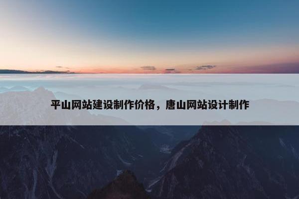 平山网站建设制作价格，唐山网站设计制作