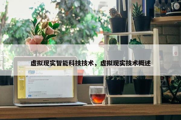 虚拟现实智能科技技术，虚拟现实技术概述
