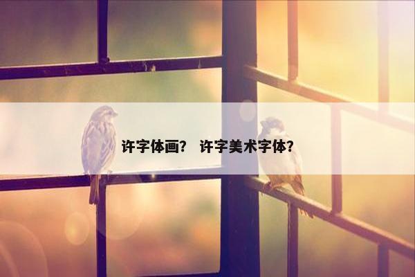 许字体画？ 许字美术字体？