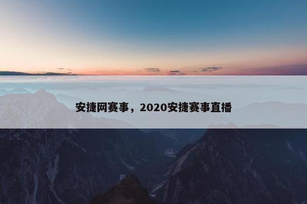 安捷网赛事，2020安捷赛事直播