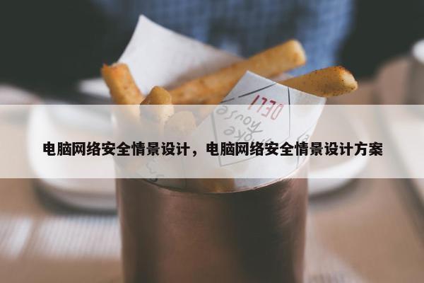 电脑网络安全情景设计，电脑网络安全情景设计方案