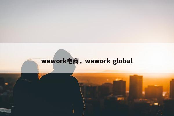 wework电商，wework global