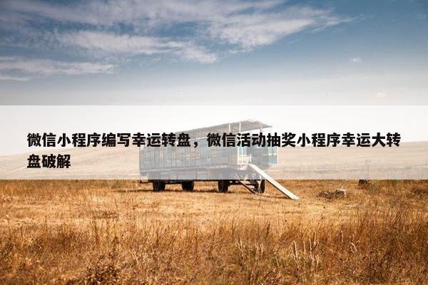 微信小程序编写幸运转盘，微信活动抽奖小程序幸运大转盘破解