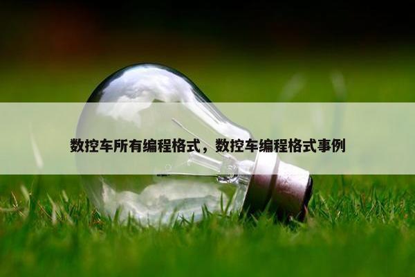 数控车所有编程格式，数控车编程格式事例