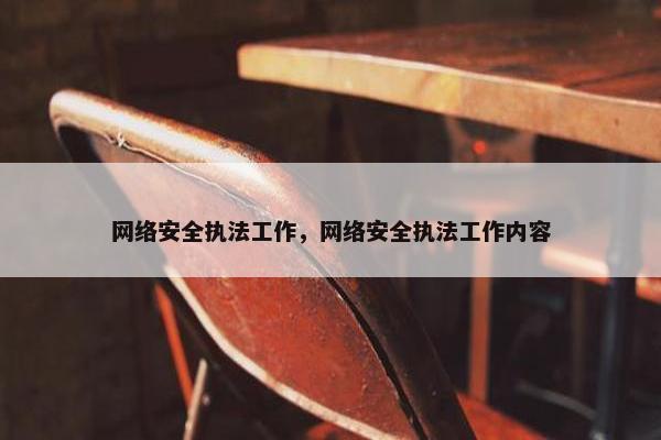 网络安全执法工作，网络安全执法工作内容