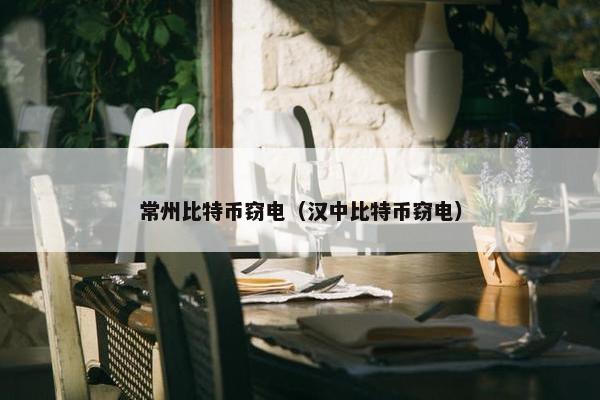 常州比特币窃电（汉中比特币窃电）