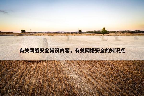 有关网络安全常识内容，有关网络安全的知识点