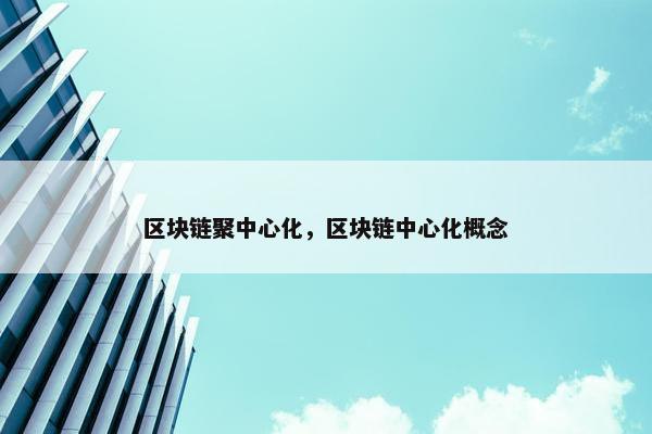 区块链聚中心化，区块链中心化概念