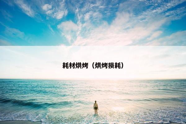 耗材烘烤（烘烤损耗）