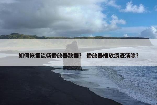如何恢复流畅播放器数据？ 播放器播放痕迹清除？