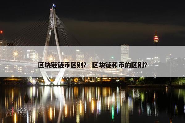 区块链链币区别？ 区块链和币的区别？