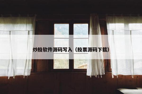 炒股软件源码写入（股票源码下载）