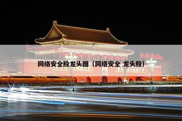 网络安全股龙头图（网络安全 龙头股）