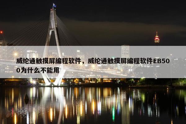 威纶通触摸屏编程软件，威纶通触摸屏编程软件EB500为什么不能用