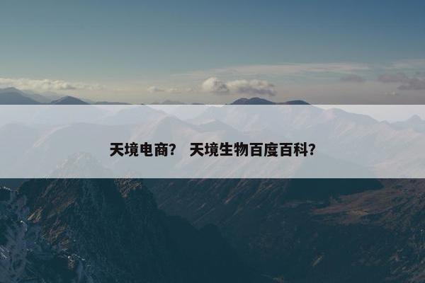 天境电商？ 天境生物百度百科？
