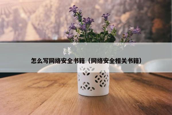 怎么写网络安全书籍（网络安全相关书籍）
