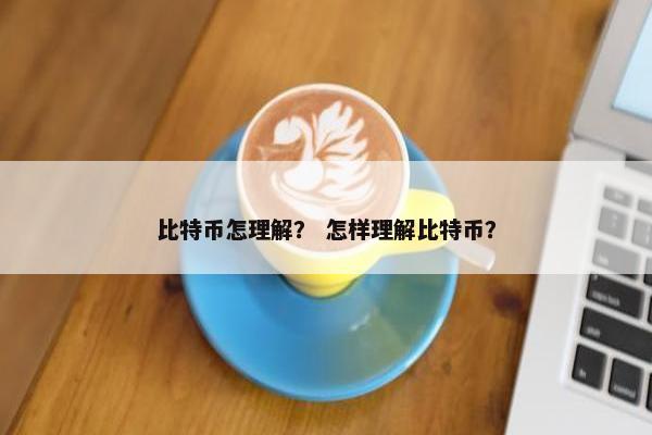 比特币怎理解？ 怎样理解比特币？