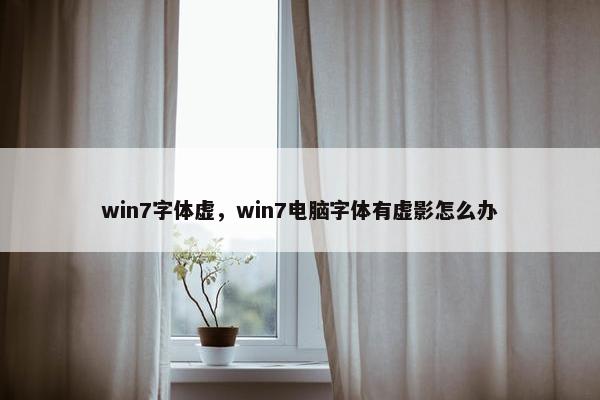 win7字体虚，win7电脑字体有虚影怎么办