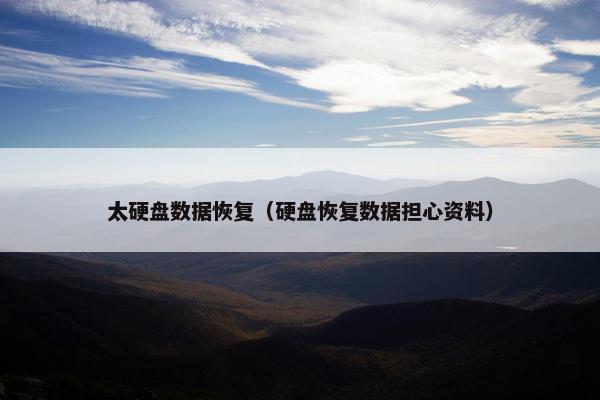 太硬盘数据恢复（硬盘恢复数据担心资料）