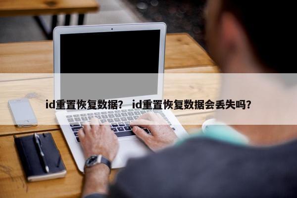 id重置恢复数据？ id重置恢复数据会丢失吗？