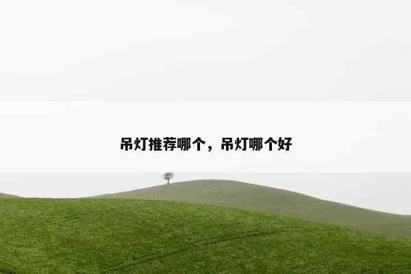吊灯推荐哪个，吊灯哪个好