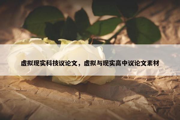 虚拟现实科技议论文，虚拟与现实高中议论文素材